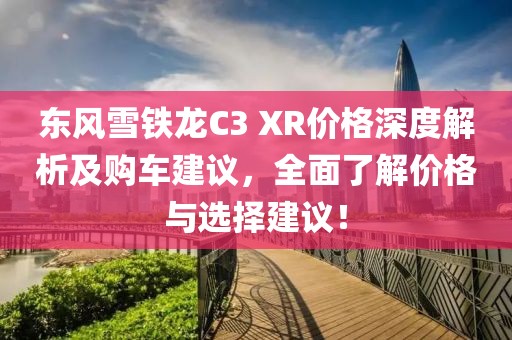 東風雪鐵龍C3 XR價格深度解析及購車建議，全面了解價格與選擇建議！