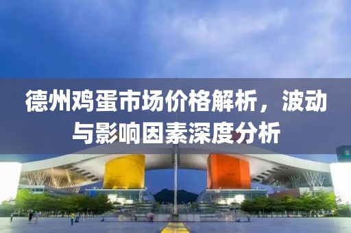 德州雞蛋市場價格解析，波動與影響因素深度分析