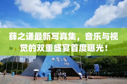 薛之謙最新寫真集，音樂與視覺的雙重盛宴首度曝光！