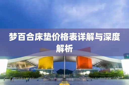 夢百合床墊價格表詳解與深度解析