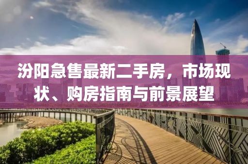 汾陽急售最新二手房，市場現(xiàn)狀、購房指南與前景展望