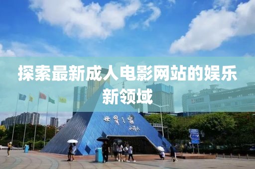 探索最新成人電影網(wǎng)站的娛樂新領(lǐng)域