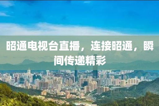 昭通電視臺(tái)直播，連接昭通，瞬間傳遞精彩