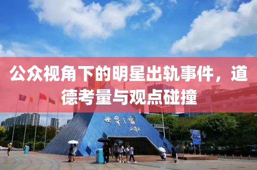 公眾視角下的明星出軌事件，道德考量與觀點(diǎn)碰撞
