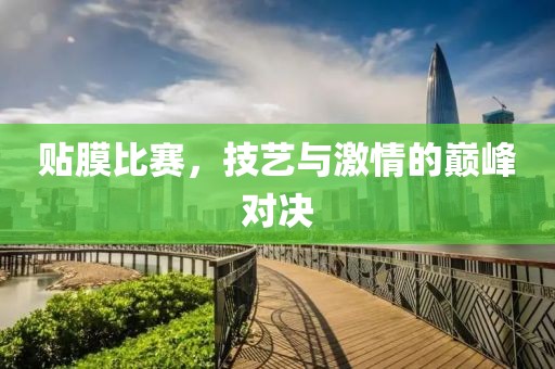 貼膜比賽，技藝與激情的巔峰對(duì)決