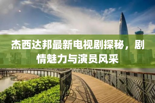 杰西達(dá)邦最新電視劇探秘，劇情魅力與演員風(fēng)采