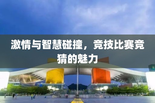 激情與智慧碰撞，競技比賽競猜的魅力