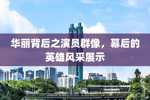 華麗背后之演員群像，幕后的英雄風采展示