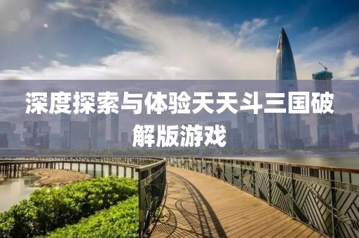 深度探索與體驗(yàn)天天斗三國(guó)破解版游戲