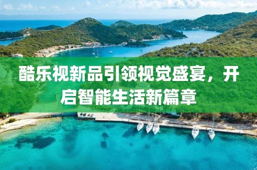 酷樂視新品引領(lǐng)視覺盛宴，開啟智能生活新篇章