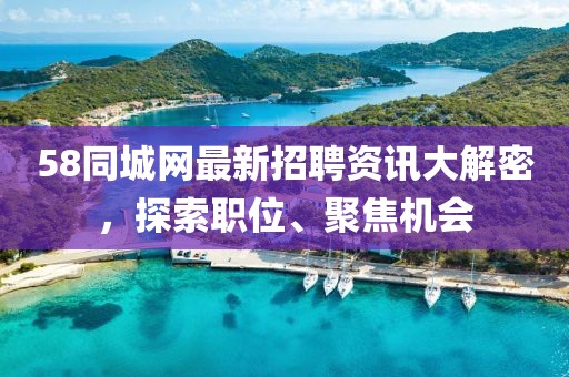 58同城網(wǎng)最新招聘資訊大解密，探索職位、聚焦機(jī)會(huì)
