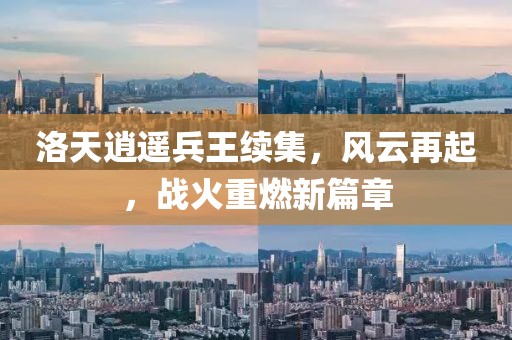 洛天逍遙兵王續(xù)集，風(fēng)云再起，戰(zhàn)火重燃新篇章