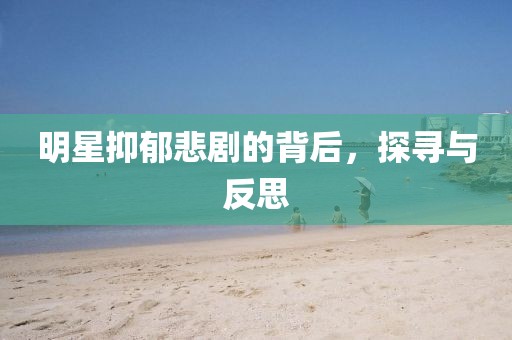 明星抑郁悲劇的背后，探尋與反思