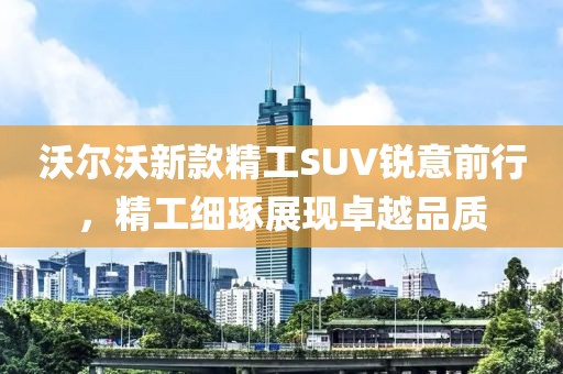 沃爾沃新款精工SUV銳意前行，精工細(xì)琢展現(xiàn)卓越品質(zhì)