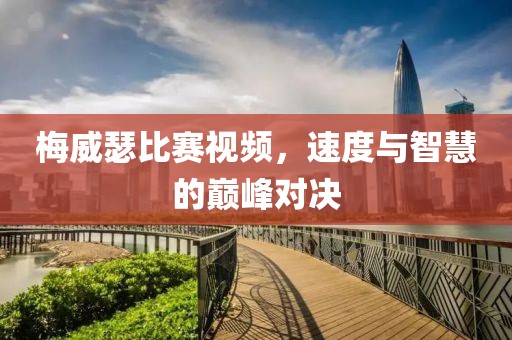 梅威瑟比賽視頻，速度與智慧的巔峰對決