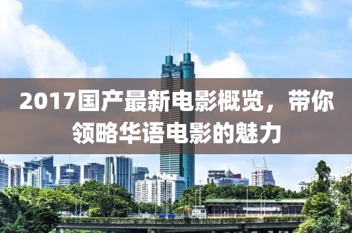 2017國產(chǎn)最新電影概覽，帶你領(lǐng)略華語電影的魅力