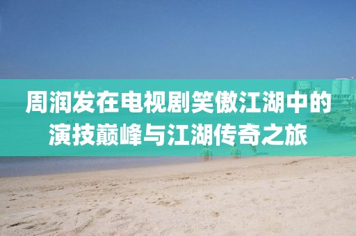 周潤發(fā)在電視劇笑傲江湖中的演技巔峰與江湖傳奇之旅