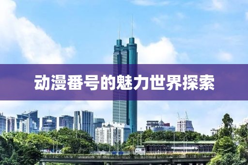 動(dòng)漫番號(hào)的魅力世界探索