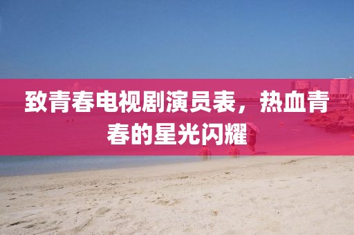 致青春電視劇演員表，熱血青春的星光閃耀