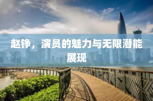 趙錚，演員的魅力與無(wú)限潛能展現(xiàn)