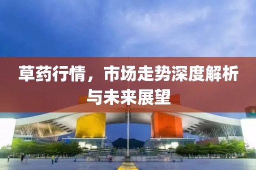 草藥行情，市場走勢深度解析與未來展望