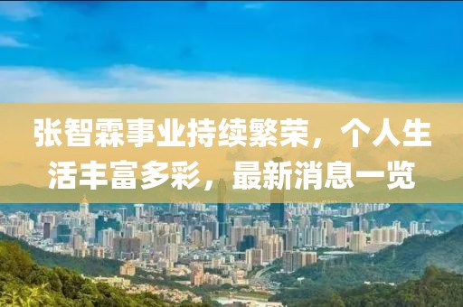 張智霖事業(yè)持續(xù)繁榮，個(gè)人生活豐富多彩，最新消息一覽