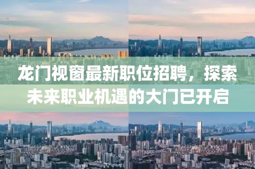 龍門視窗最新職位招聘，探索未來職業(yè)機(jī)遇的大門已開啟
