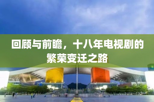 回顧與前瞻，十八年電視劇的繁榮變遷之路