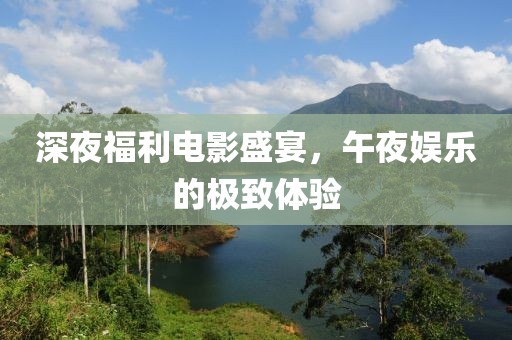 深夜福利電影盛宴，午夜娛樂的極致體驗