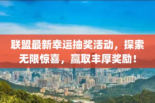 聯(lián)盟最新幸運(yùn)抽獎(jiǎng)活動(dòng)，探索無限驚喜，贏取豐厚獎(jiǎng)勵(lì)！