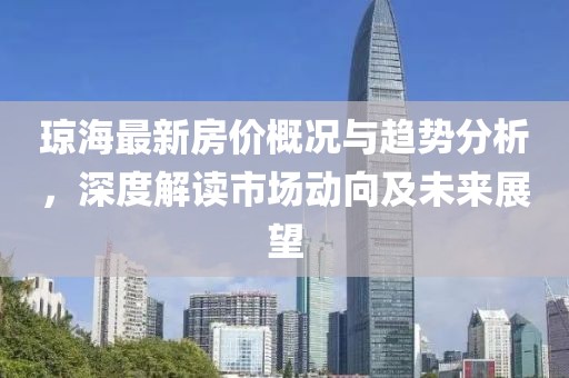 瓊海最新房?jī)r(jià)概況與趨勢(shì)分析，深度解讀市場(chǎng)動(dòng)向及未來(lái)展望