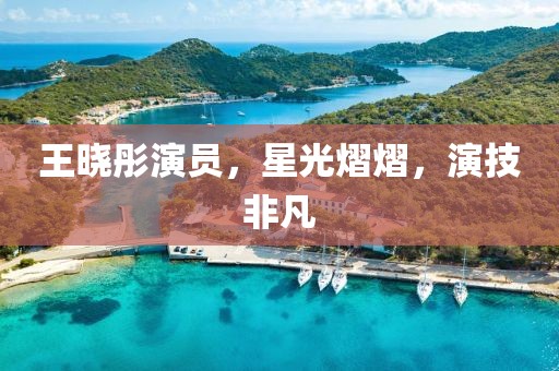王曉彤演員，星光熠熠，演技非凡