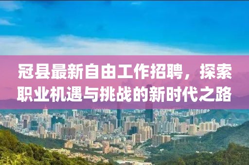 冠縣最新自由工作招聘，探索職業(yè)機(jī)遇與挑戰(zhàn)的新時(shí)代之路