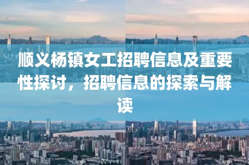 順義楊鎮(zhèn)女工招聘信息及重要性探討，招聘信息的探索與解讀
