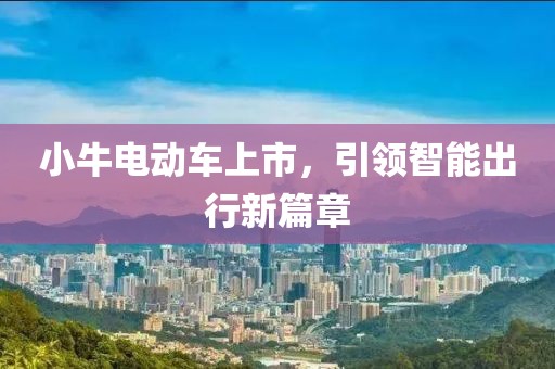 小牛電動車上市，引領(lǐng)智能出行新篇章