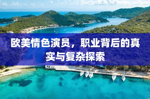 歐美情色演員，職業(yè)背后的真實(shí)與復(fù)雜探索