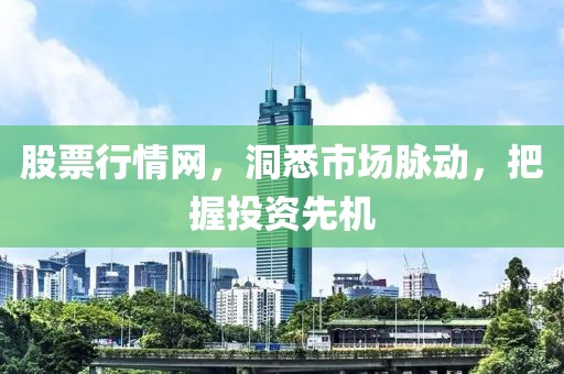 股票行情網(wǎng)，洞悉市場(chǎng)脈動(dòng)，把握投資先機(jī)