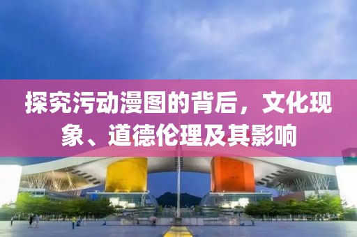 探究污動(dòng)漫圖的背后，文化現(xiàn)象、道德倫理及其影響