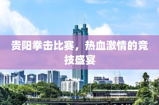 貴陽(yáng)拳擊比賽，熱血激情的競(jìng)技盛宴