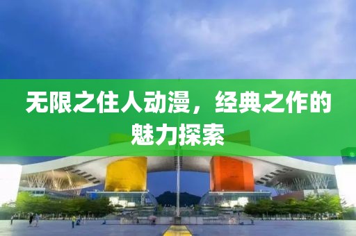 無限之住人動(dòng)漫，經(jīng)典之作的魅力探索