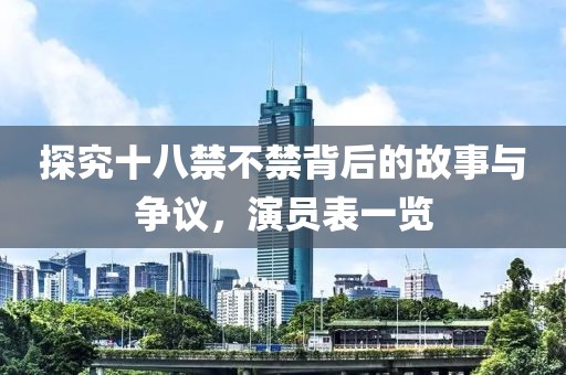 探究十八禁不禁背后的故事與爭議，演員表一覽