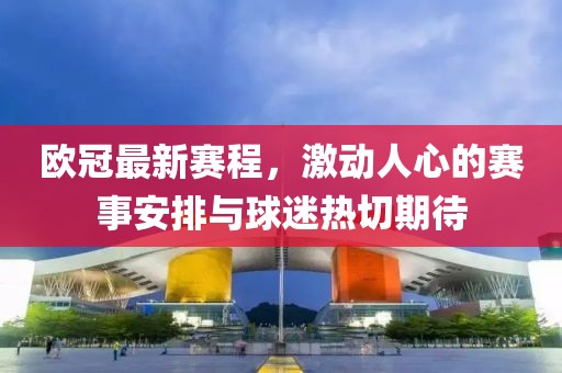 歐冠最新賽程，激動(dòng)人心的賽事安排與球迷熱切期待