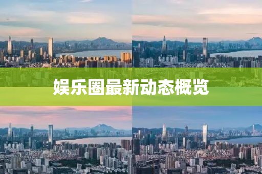 娛樂(lè)圈最新動(dòng)態(tài)概覽