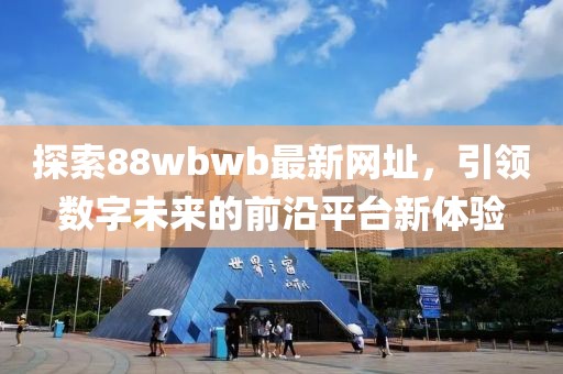 探索88wbwb最新網(wǎng)址，引領數(shù)字未來的前沿平臺新體驗