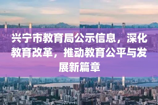 興寧市教育局公示信息，深化教育改革，推動教育公平與發(fā)展新篇章