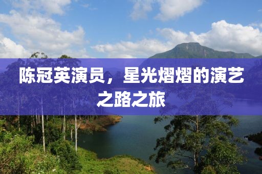 陳冠英演員，星光熠熠的演藝之路之旅