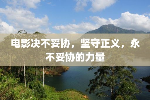 電影決不妥協(xié)，堅(jiān)守正義，永不妥協(xié)的力量