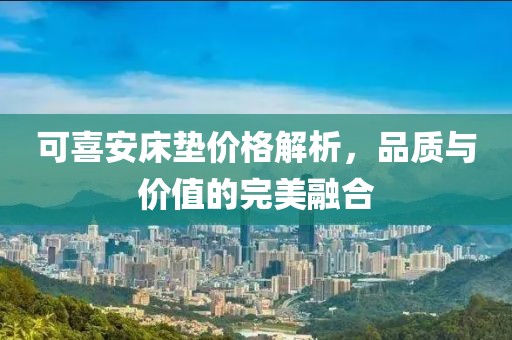 可喜安床墊價格解析，品質(zhì)與價值的完美融合