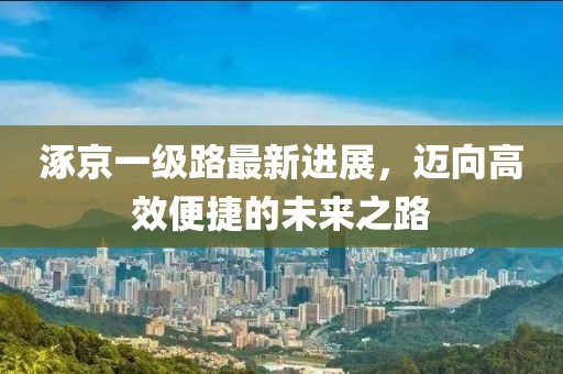 涿京一級路最新進展，邁向高效便捷的未來之路