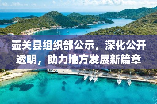 壺關(guān)縣組織部公示，深化公開(kāi)透明，助力地方發(fā)展新篇章